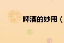 啤酒的妙用（啤酒的妙用簡(jiǎn)述）