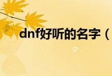 dnf好聽的名字（dnf好聽的名字大全）