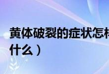 黃體破裂的癥狀怎樣治療（黃體破裂的癥狀是什么）
