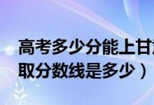高考多少分能上甘肅警察職業(yè)學院（2021錄取分數(shù)線是多少）