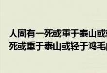 人固有一死或重于泰山或輕于鴻毛的意思是什么（人固有一死或重于泰山或輕于鴻毛的意思）