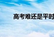 高考難還是平時(shí)考試難（差距大嗎）