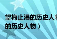 望梅止渴的歷史人物的名字是什么（望梅止渴的歷史人物）