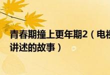 青春期撞上更年期2（電視劇換了幾個(gè)演員 了解一下電視劇講述的故事）