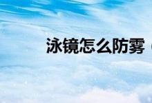 泳鏡怎么防霧（泳鏡防霧的方法）