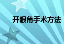 開眼角手術(shù)方法(開眼角手術(shù)會疼嗎)
