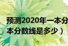 預(yù)測(cè)2020年一本分?jǐn)?shù)線多少（預(yù)測(cè)2022年一本分?jǐn)?shù)線是多少）
