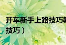 開車新手上路技巧教程（開車新手上路有什么技巧）