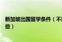 新加坡出國(guó)留學(xué)條件（不同階段去新加坡出國(guó)留學(xué)條件有哪些）