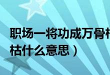 職場一將功成萬骨枯什么意思（一將功成萬骨枯什么意思）