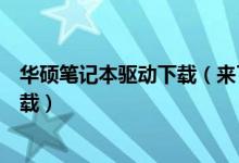 華碩筆記本驅(qū)動下載（來了解一下華碩筆記本驅(qū)動在哪里下載）