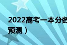 2022高考一本分?jǐn)?shù)線一般是多少（錄取分?jǐn)?shù)預(yù)測(cè)）
