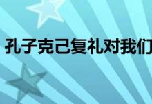 孔子克己復(fù)禮對我們的啟示（孔子克己復(fù)禮）