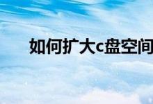 如何擴大c盤空間（c盤空間有什么用）