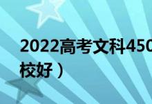 2022高考文科450分能上哪些大學(xué)（哪所學(xué)校好）