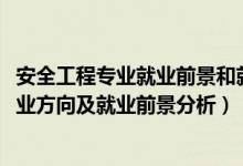 安全工程專業(yè)就業(yè)前景和就業(yè)方向（2022年安全工程專業(yè)就業(yè)方向及就業(yè)前景分析）