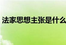 法家思想主張是什么（法家學(xué)派的簡要介紹）