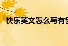 快樂英文怎么寫有創(chuàng)意（快樂英文怎么寫）
