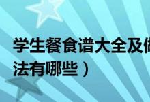 學(xué)生餐食譜大全及做法（學(xué)生餐食譜大全及做法有哪些）