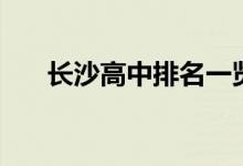 長(zhǎng)沙高中排名一覽表（長(zhǎng)沙高中排名）