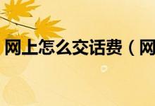 網(wǎng)上怎么交話費（網(wǎng)上如何給手機充值話費）