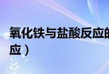 氧化鐵與鹽酸反應(yīng)的化學(xué)式（氧化鐵與鹽酸反應(yīng)）