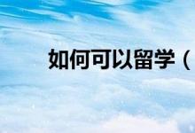 如何可以留學(xué)（怎么才能出國(guó)留學(xué)）