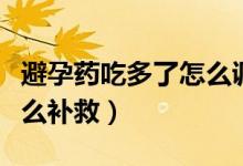 避孕藥吃多了怎么調(diào)整身體（避孕藥吃多了怎么補救）