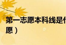 第一志愿本科線是什么意思（如何填報(bào)第一志愿）