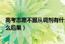 高考志愿不服從調劑有什么好處（高考志愿不服從調劑有什么后果）