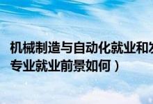 機械制造與自動化就業(yè)和發(fā)展前景（2022機械制造與自動化專業(yè)就業(yè)前景如何）