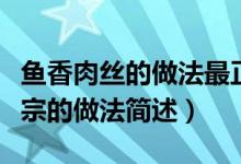 魚香肉絲的做法最正宗的做法（魚香肉絲最正宗的做法簡述）