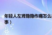 年輕人左腎隱隱作痛怎么辦（年輕人左腎隱隱作痛是怎么回事）