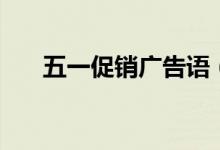 五一促銷廣告語（五一促銷廣告口號）