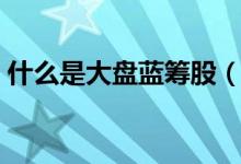 什么是大盤藍籌股（大盤藍籌股的意思介紹）