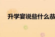 升學(xué)宴說(shuō)些什么恭喜話（有哪些祝福語(yǔ)）