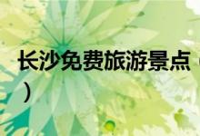 長沙免費旅游景點（湖南省長沙免費旅游景點）