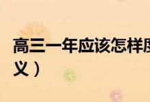 高三一年應(yīng)該怎樣度過（高三生活怎么過有意義）