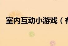 室內(nèi)互動(dòng)小游戲（有哪些室內(nèi)互動(dòng)小游戲）