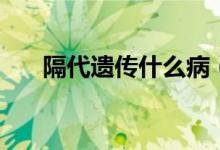 隔代遺傳什么病（隔代遺傳什么意思）