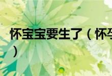 懷寶寶要生了（懷孕大肚子要生了有什么表現(xiàn)）