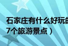 石家莊有什么好玩的旅游景點(diǎn)（石家莊必去的7個(gè)旅游景點(diǎn)）