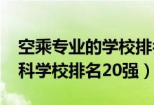 空乘專業(yè)的學(xué)校排名（2022空中乘務(wù)專業(yè)專科學(xué)校排名20強(qiáng)）