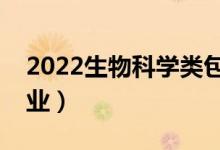 2022生物科學(xué)類(lèi)包括哪些專(zhuān)業(yè)（都有什么專(zhuān)業(yè)）