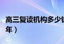 高三復(fù)讀機構(gòu)多少錢（高三復(fù)讀機構(gòu)多少錢一年）