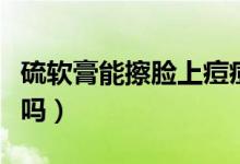 硫軟膏能擦臉上痘痘嗎（硫軟膏能擦臉上痘痘嗎）