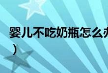 嬰兒不吃奶瓶怎么辦（五大妙招教你輕松解決）