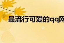 最流行可愛的qq網(wǎng)名（比較可愛的網(wǎng)名）