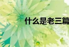 什么是老三篇（什么是老爛腿）