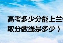 高考多少分能上蘭州現(xiàn)代職業(yè)學(xué)院（2021錄取分?jǐn)?shù)線是多少）
